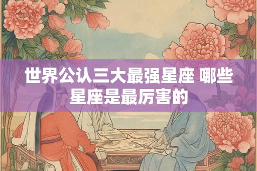 世界公认三大最强星座 哪些星座是最厉害的