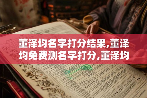 董泽均名字打分结果,董泽均免费测名字打分,董泽均周易免费测名字打分