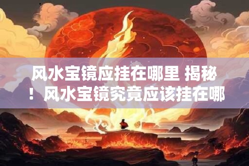 风水宝镜应挂在哪里 揭秘！风水宝镜究竟应该挂在哪里