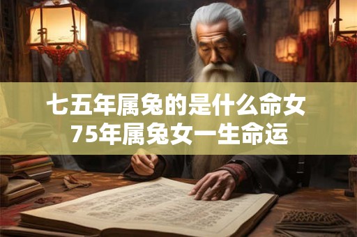 七五年属兔的是什么命女 75年属兔女一生命运