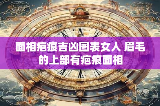 面相疤痕吉凶图表女人 眉毛的上部有疤痕面相