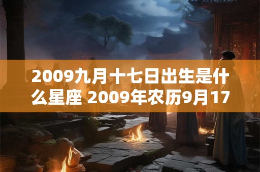 2009九月十七日出生是什么星座 2009年农历9月17日出生什么星座