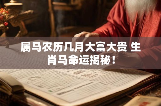 属马农历几月大富大贵 生肖马命运揭秘！