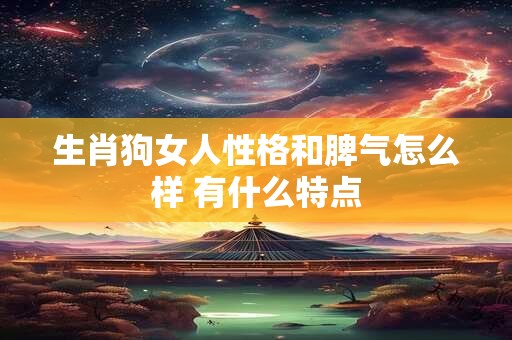 生肖狗女人性格和脾气怎么样 有什么特点