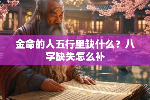 金命的人五行里缺什么？八字缺失怎么补
