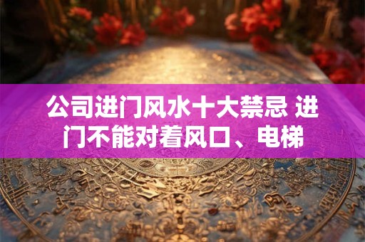 公司进门风水十大禁忌 进门不能对着风口、电梯