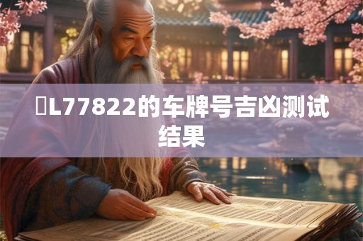 魯L77822的车牌号吉凶测试结果