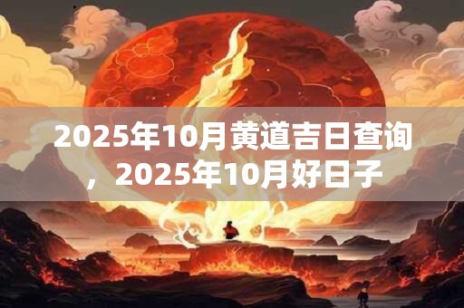2025年10月黄道吉日查询，2025年10月好日子