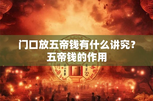 门口放五帝钱有什么讲究？五帝钱的作用