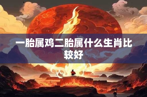 一胎属鸡二胎属什么生肖比较好