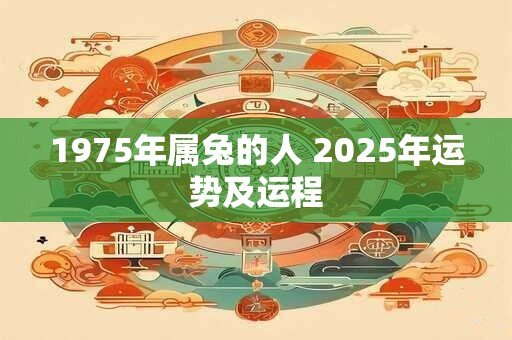 1975年属兔的人 2025年运势及运程