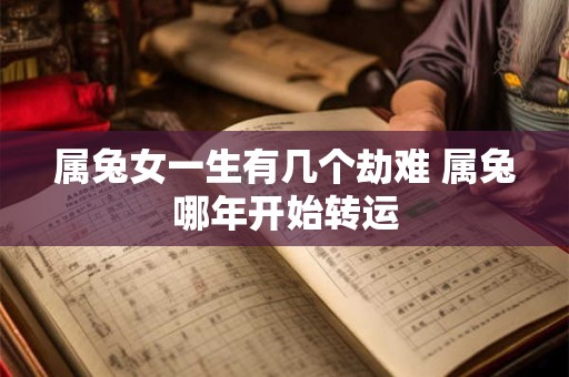 属兔女一生有几个劫难 属兔哪年开始转运