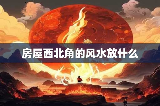 房屋西北角的风水放什么