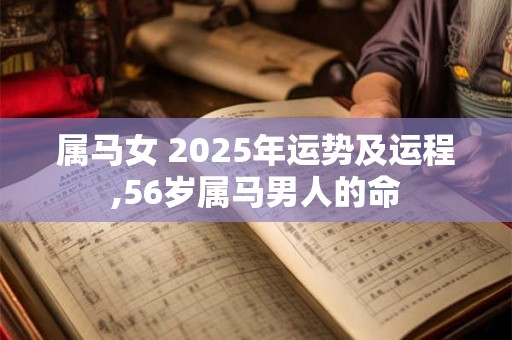 属马女 2025年运势及运程,56岁属马男人的命