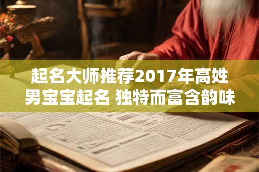 起名大师推荐2017年高姓男宝宝起名 独特而富含韵味！