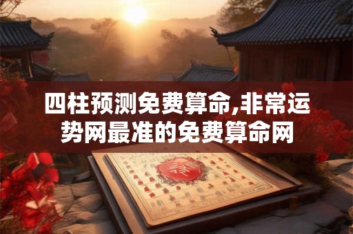 四柱预测免费算命,非常运势网最准的免费算命网