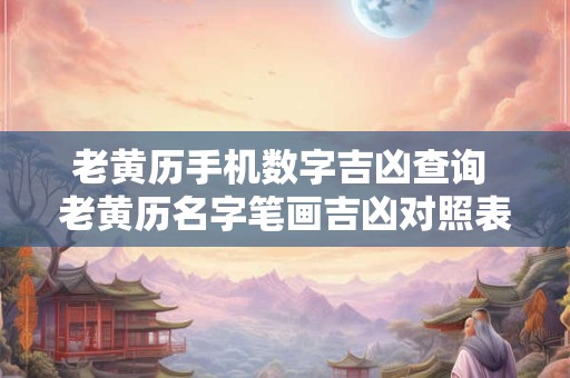 老黄历手机数字吉凶查询 老黄历名字笔画吉凶对照表