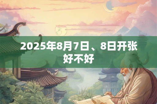 2025年8月7日、8日开张好不好