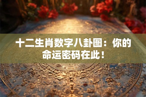 十二生肖数字八卦图：你的命运密码在此！