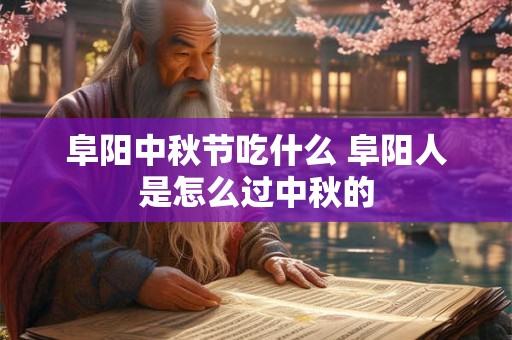 阜阳中秋节吃什么 阜阳人是怎么过中秋的