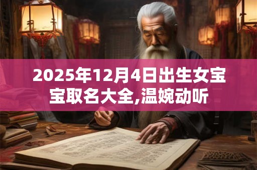2025年12月4日出生女宝宝取名大全,温婉动听