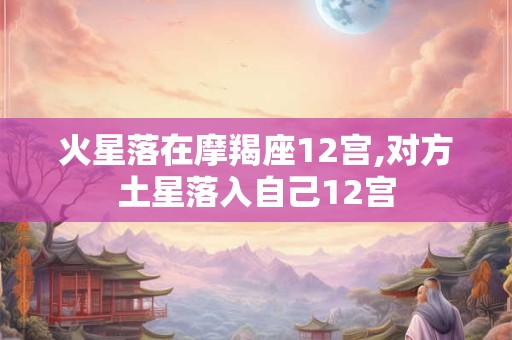 火星落在摩羯座12宫,对方土星落入自己12宫