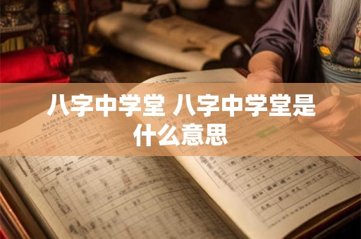 八字中学堂 八字中学堂是什么意思