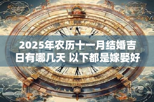 2025年农历十一月结婚吉日有哪几天 以下都是嫁娶好日子