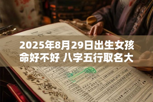 2025年8月29日出生女孩命好不好 八字五行取名大全