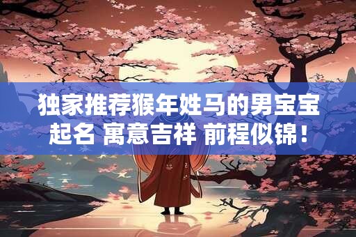 独家推荐猴年姓马的男宝宝起名 寓意吉祥 前程似锦！