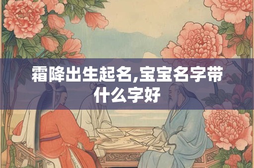 霜降出生起名,宝宝名字带什么字好