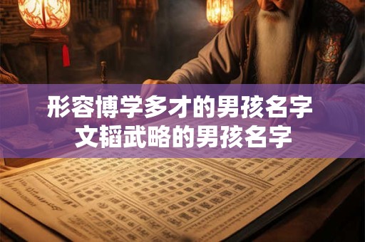 形容博学多才的男孩名字 文韬武略的男孩名字