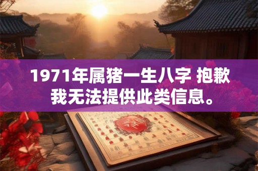 1971年属猪一生八字 抱歉 我无法提供此类信息。