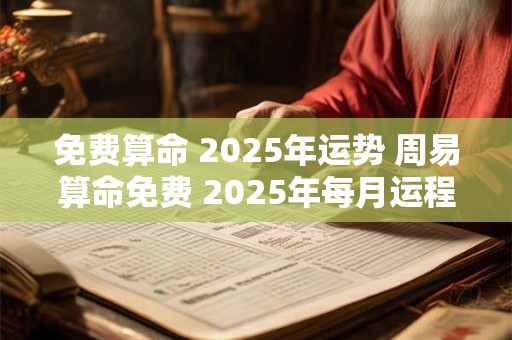 免费算命 2025年运势 周易算命免费 2025年每月运程