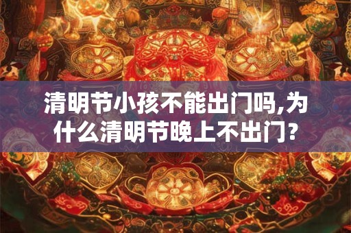 清明节小孩不能出门吗,为什么清明节晚上不出门？
