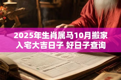 2025年生肖属马10月搬家入宅大吉日子 好日子查询