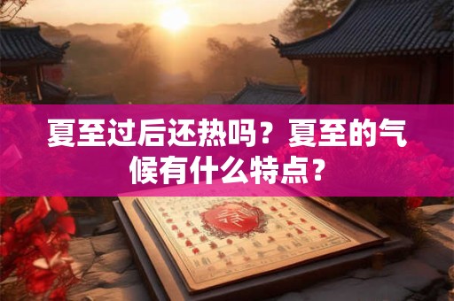 夏至过后还热吗?夏至的气候有什么特点? 夏至过后还热吗?夏至的气候有什么特点?