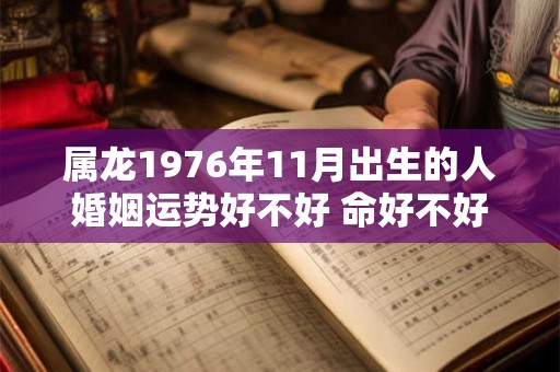 属龙1976年11月出生的人婚姻运势好不好 命好不好