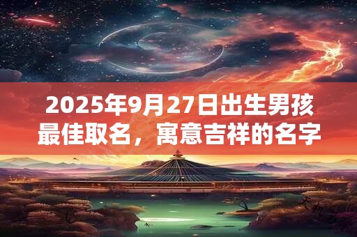 2025年9月27日出生男孩最佳取名，寓意吉祥的名字