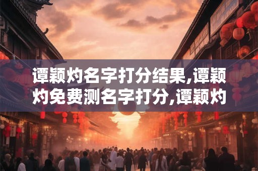 谭颖灼名字打分结果,谭颖灼免费测名字打分,谭颖灼周易免费测名字打分
