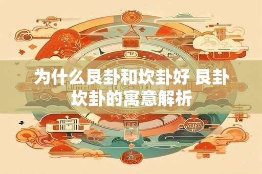 为什么艮卦和坎卦好 艮卦坎卦的寓意解析