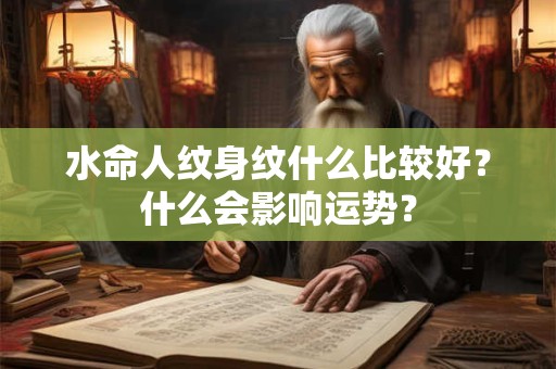 水命人纹身纹什么比较好？什么会影响运势？