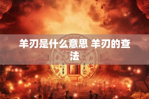 羊刃是什么意思 羊刃的查法