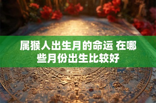 属猴人出生月的命运 在哪些月份出生比较好