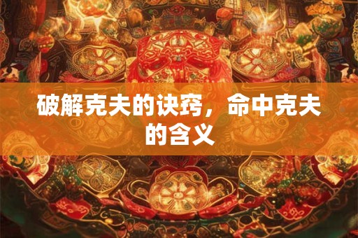 破解克夫的诀窍，命中克夫的含义