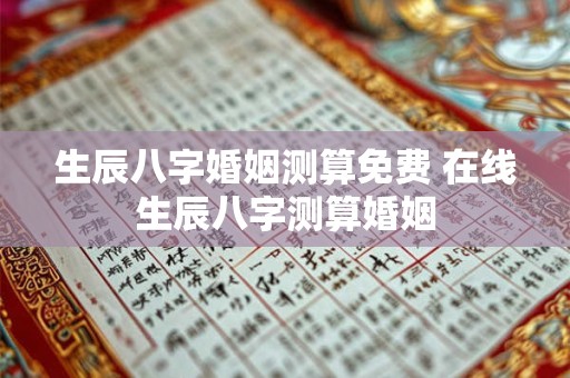 生辰八字婚姻测算免费 在线生辰八字测算婚姻