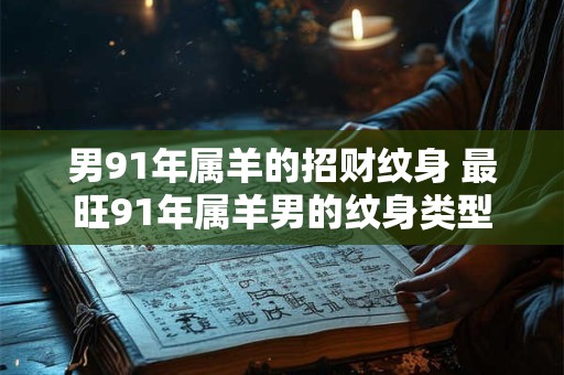 男91年属羊的招财纹身 最旺91年属羊男的纹身类型