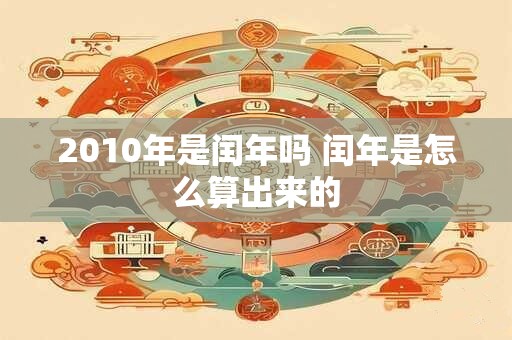 2010年是闰年吗 闰年是怎么算出来的