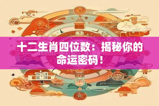 十二生肖四位数：揭秘你的命运密码！