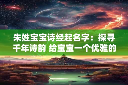 朱姓宝宝诗经起名字：探寻千年诗韵 给宝宝一个优雅的名字